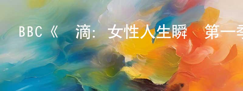陳國甫的動漫綜藝大全,BBC《點滴:女性人生瞬間第一季》迅雷下載/在線觀看/百度云-都市/情感-美劇天堂